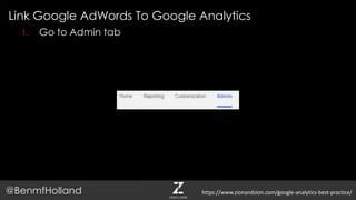 Link Google AdWords To Google Analytics
@BenmfHolland
1. Go to Admin tab
https://www.zionandzion.com/google-analytics-best-practice/
 