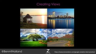 Creating Views
@BenmfHolland https://www.zionandzion.com/google-analytics-best-practice/
 