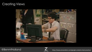 Creating Views
@BenmfHolland https://www.zionandzion.com/google-analytics-best-practice/
 