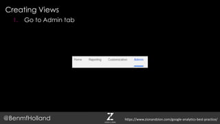 Creating Views
@BenmfHolland
1. Go to Admin tab
https://www.zionandzion.com/google-analytics-best-practice/
 