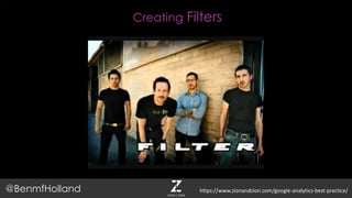 Creating Filters
@BenmfHolland https://www.zionandzion.com/google-analytics-best-practice/
 