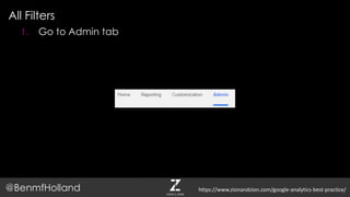 All Filters
@BenmfHolland
1. Go to Admin tab
https://www.zionandzion.com/google-analytics-best-practice/
 