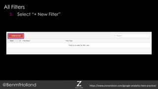 All Filters
@BenmfHolland
3. Select “+ New Filter”
https://www.zionandzion.com/google-analytics-best-practice/
 
