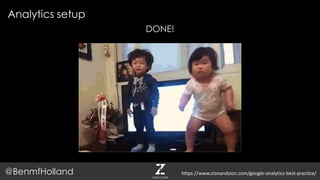 Analytics setup
@BenmfHolland
DONE!
https://www.zionandzion.com/google-analytics-best-practice/
 