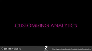 CUSTOMIZING ANALYTICS
@BenmfHolland https://www.zionandzion.com/google-analytics-best-practice/
 