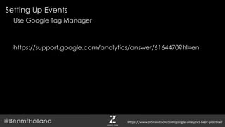 Setting Up Events
@BenmfHolland
Use Google Tag Manager
https://support.google.com/analytics/answer/6164470?hl=en
https://www.zionandzion.com/google-analytics-best-practice/
 