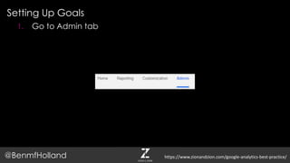 Setting Up Goals
@BenmfHolland
1. Go to Admin tab
https://www.zionandzion.com/google-analytics-best-practice/
 