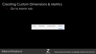 Creating Custom Dimensions & Metrics
@BenmfHolland
1. Go to Admin tab
https://www.zionandzion.com/google-analytics-best-practice/
 