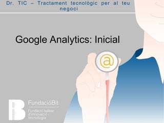 Google Analytics: Inicial
Dr. TIC – Tractament tecnològic per al teu
negoci
 