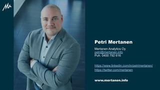 www.mertanen.info
Mertanen Analytics Oy
petri@mertanen.info
Puh. 0400 792 616
Petri Mertanen
https://www.linkedin.com/in/petrimertanen/
https://twitter.com/mertanen
 