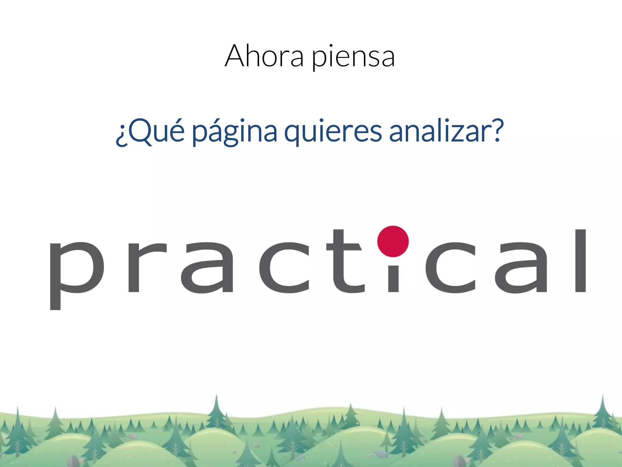 Ahora piensa 
¿Qué página quieres analizar?  