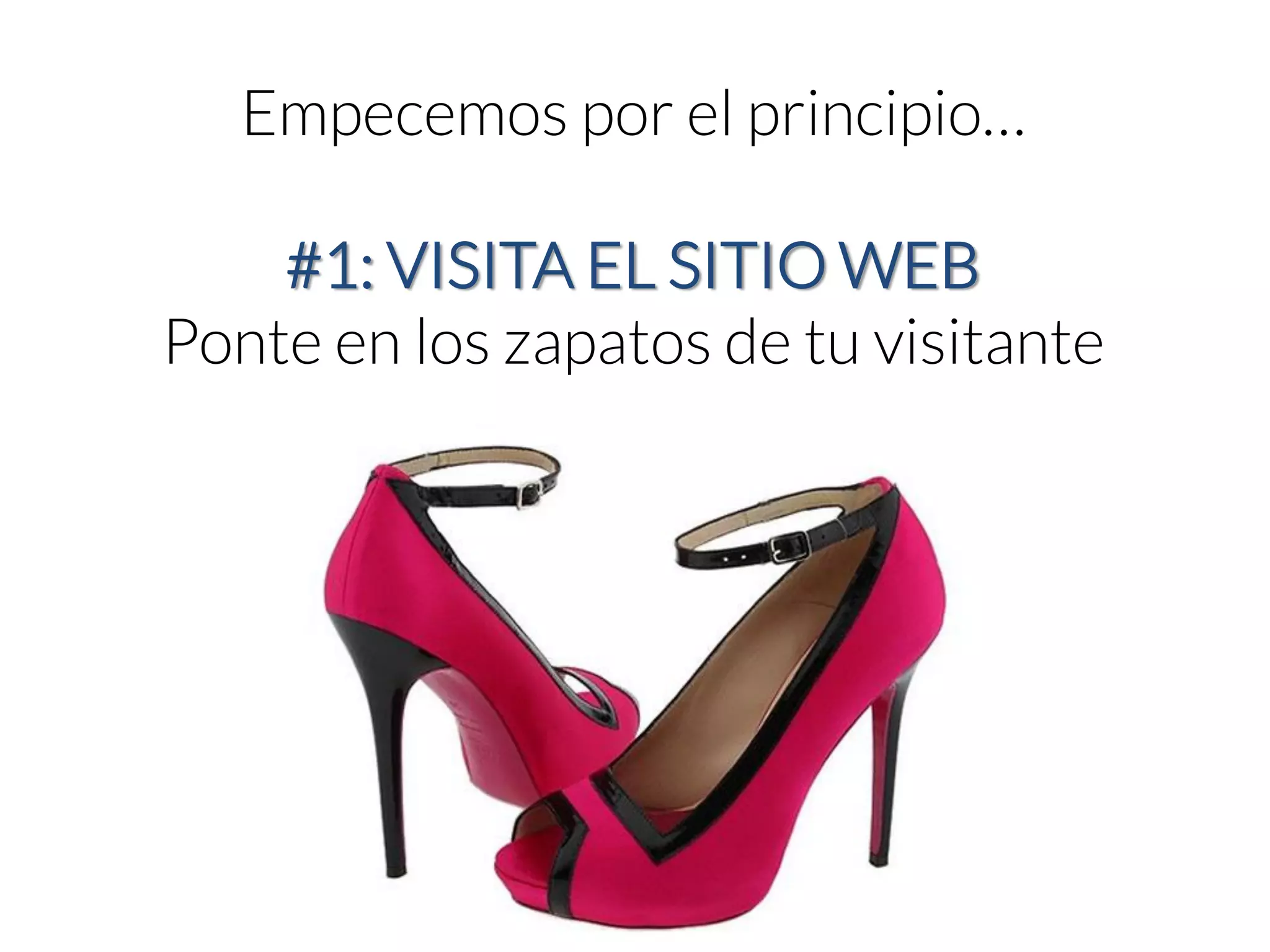 Empecemos por el principio… #1: VISITA EL SITIO WEB 
Ponte en los zapatos de tu visitante  