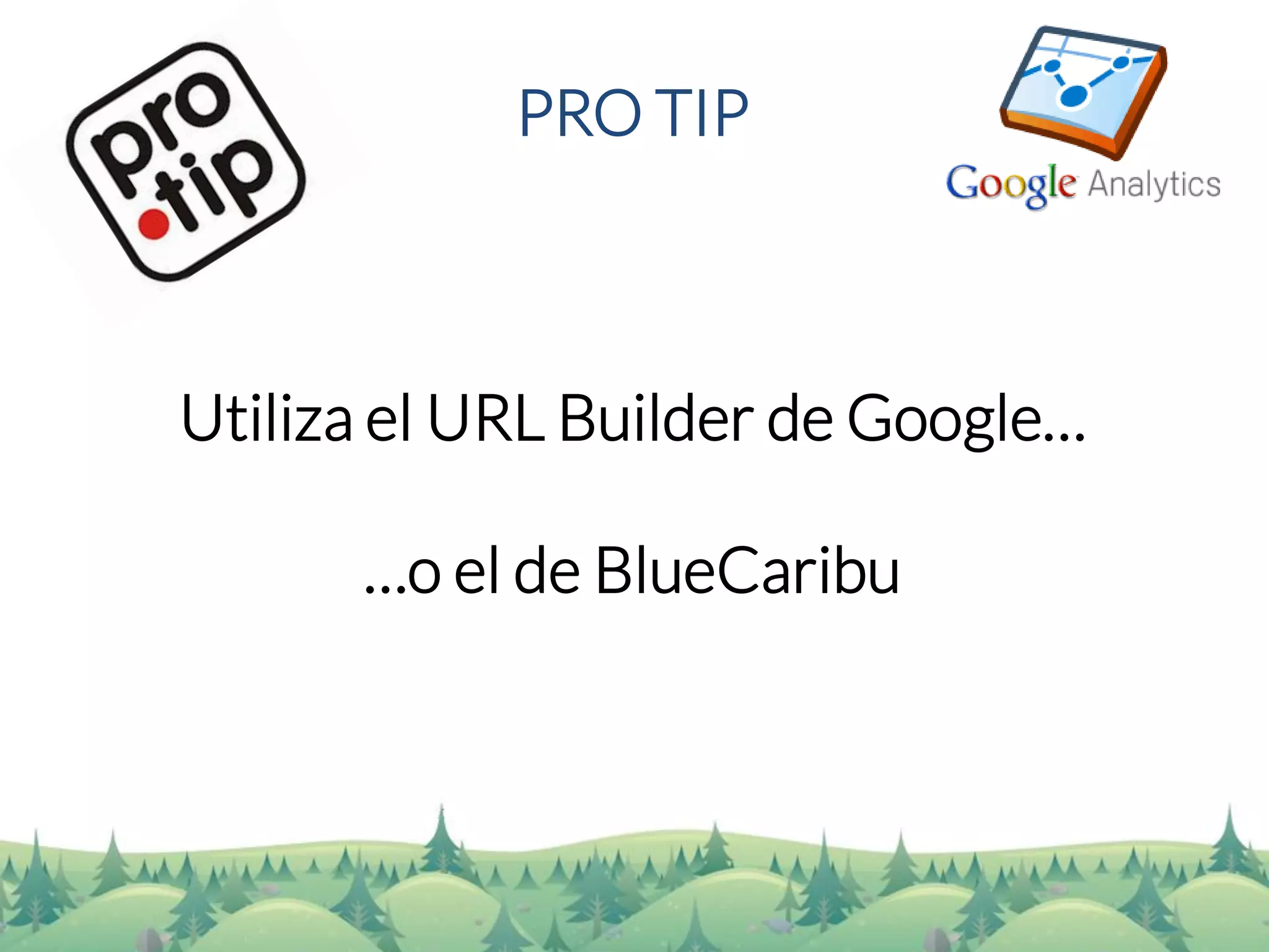 PRO TIP 
Utiliza el URL Builderde Google… 
…o el de BlueCaribu  