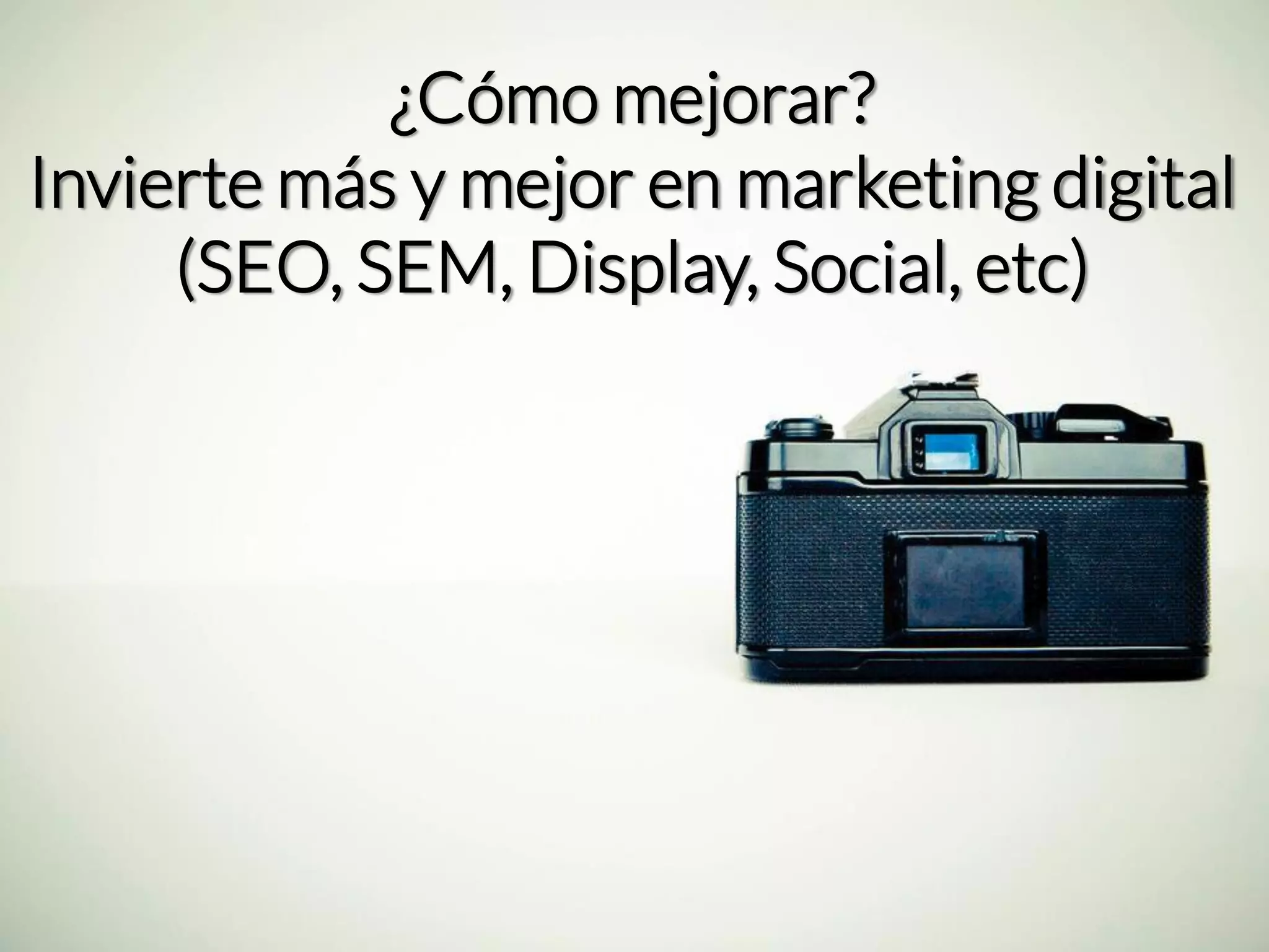 ¿Cómo mejorar? Invierte más y mejor en marketing digital(SEO, SEM, Display, Social, etc)  