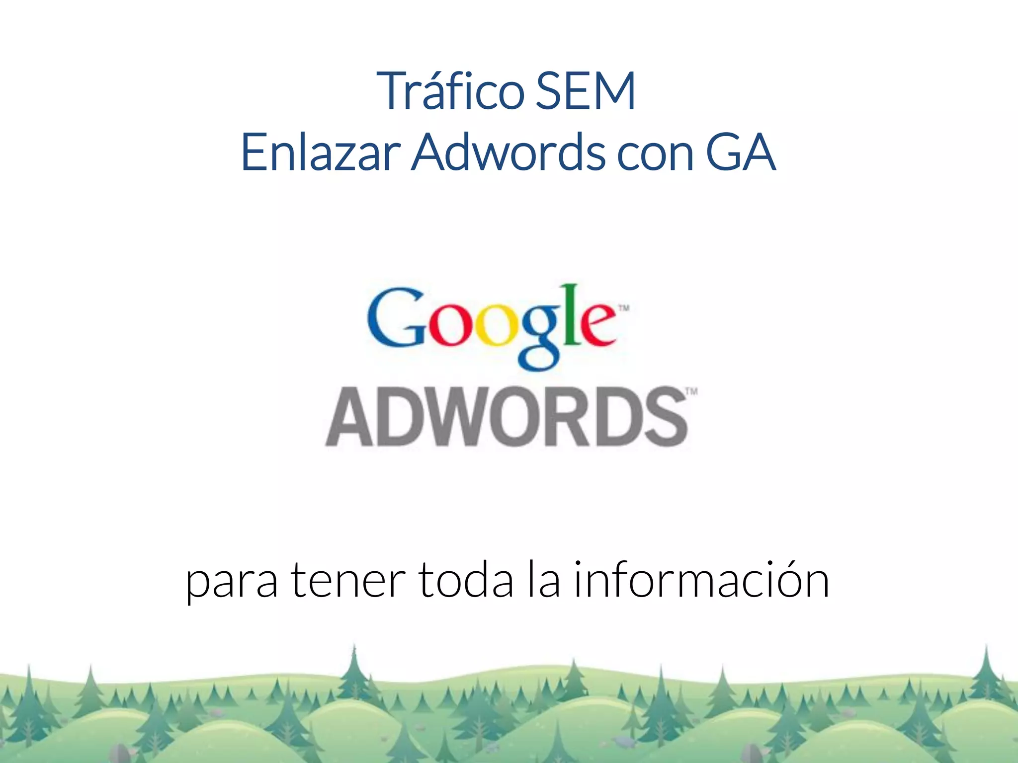 Tráfico SEM 
Enlazar Adwordscon GA 
para tener toda la información  