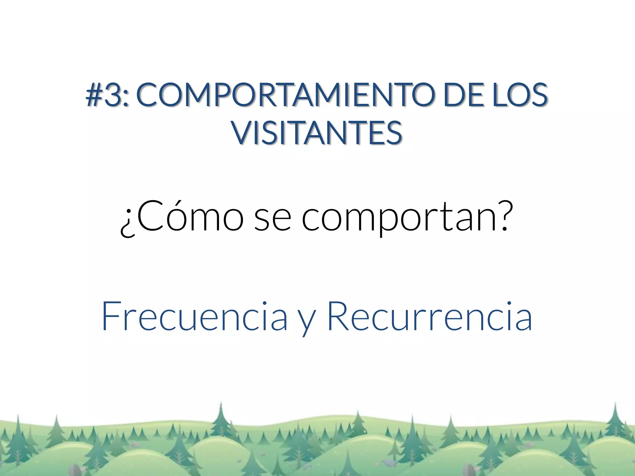 #3: COMPORTAMIENTO DE LOS VISITANTES 
¿Cómo se comportan? 
Frecuencia y Recurrencia  