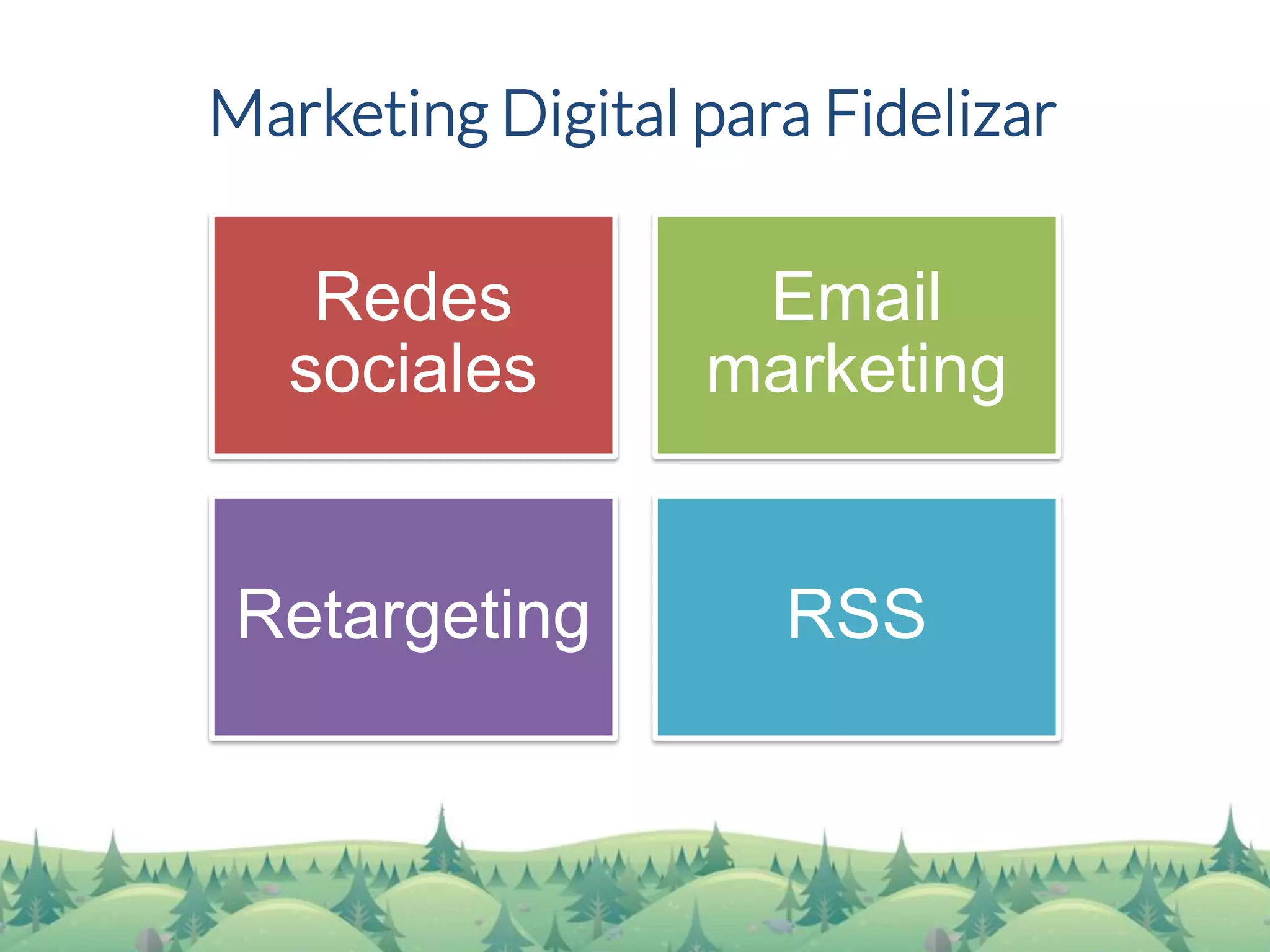 Marketing Digital para Fidelizar 
Redes sociales 
Email marketing 
Retargeting 
RSS  
