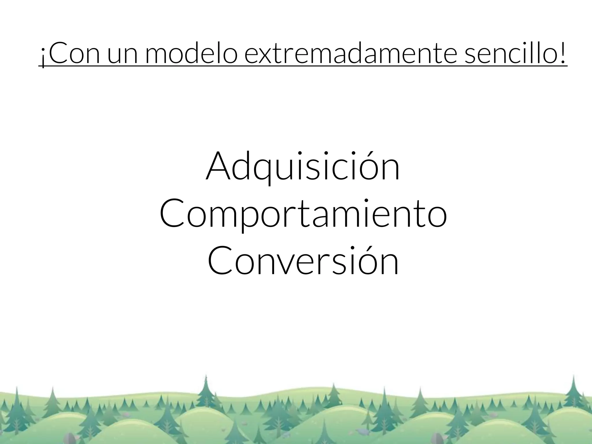 ¡Con un modelo extremadamente sencillo! 
Adquisición 
Comportamiento 
Conversión  