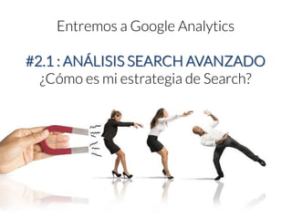 Entremos a Google Analytics#2.1 : ANÁLISIS SEARCH AVANZADO 
¿Cómo es mi estrategia de Search?  