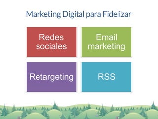 Marketing Digital para Fidelizar 
Redes sociales 
Email marketing 
Retargeting 
RSS  