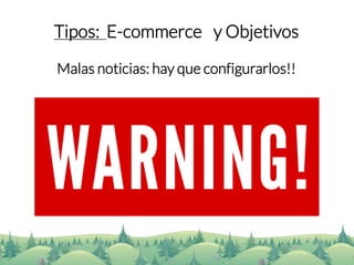 Tipos: E-commercey Objetivos 
Malas noticias: hay que configurarlos!!  