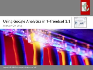 Using Google Analytics in T-Trendset 1.1 February 20, 2011 Copyright © 2011 Techronology.  All rights reserved. 