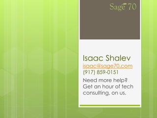 Isaac Shalev
isaac@sage70.com
(917) 859-0151
Need more help?
Get an hour of tech
consulting, on us.
 