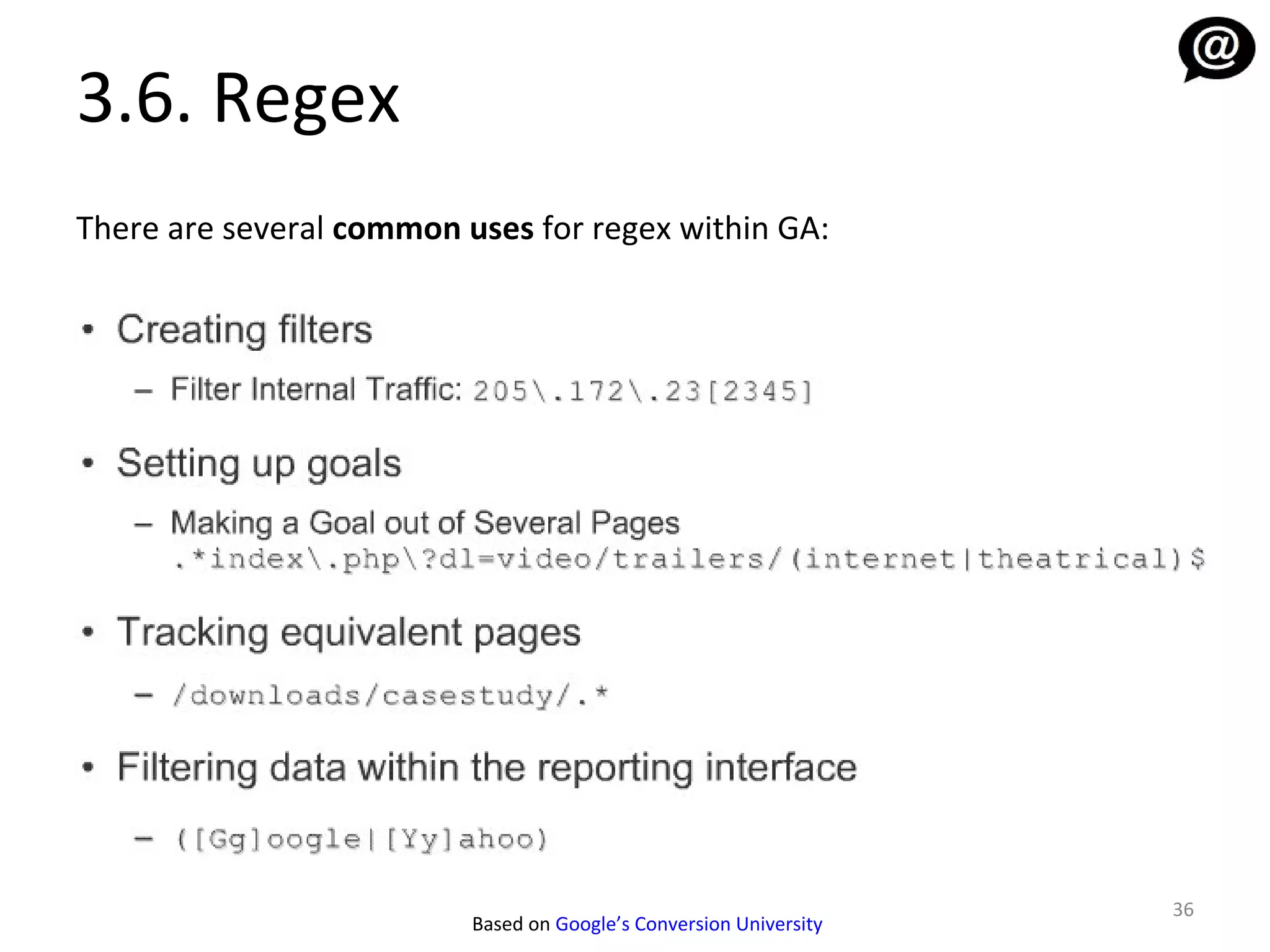 3.6. Regex
There are several common uses for regex within GA:




                                                                    36
                          Based on Google’s Conversion University
 