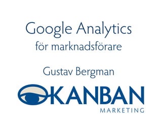 Google Analytics 
för marknadsförare
Gustav Bergman
 