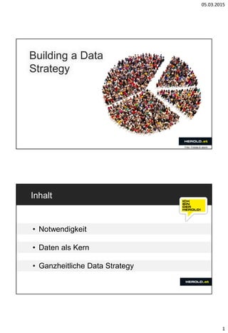 05.03.2015
1
Building a Data
Strategy
Foto: Fotolia,© storm
Inhalt
• Notwendigkeit
• Daten als Kern
• Ganzheitliche Data Strategy
 
