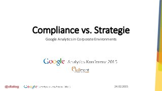 Compliance vs. Strategie
Google Analytics in Corporate Environments
24.02.2015
 