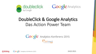 24.02.2015
DoubleClick & Google Analytics
Das Action Power Team
 