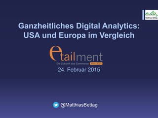 Ganzheitliches Digital Analytics:
USA und Europa im Vergleich
24. Februar 2015
@MatthiasBettag
 