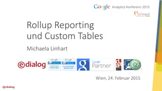 1
Rollup Reporting
und Custom Tables
Wien, 24. Februar 2015
Michaela Linhart
 