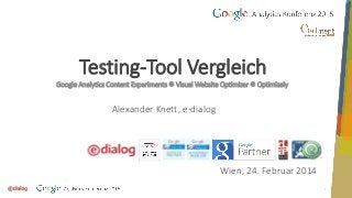 1
Testing-Tool Vergleich
Google Analytics Content Experiments  Visual Website Optimizer  Optimizely ‎
Alexander Knett, e-dialog
Wien, 24. Februar 2014
 