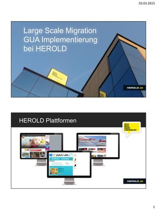 03.03.2015
1
Large Scale Migration
GUA Implementierung
bei HEROLD
HEROLD Plattformen
 