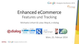 1
Enhanced eCommerce
Features und Tracking
Michaela Linhart & Lukas Wojcik, e-dialog
Wien, 25. Februar 2014
 