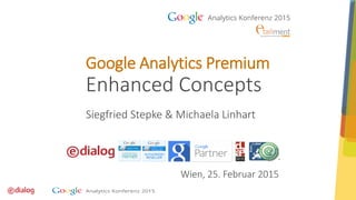 Wien, 25. Februar 2015
Google Analytics Premium
Enhanced Concepts
Siegfried Stepke & Michaela Linhart
 