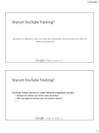 27.02.2015
2
Warum YouTube Tracking?
(Quelle: www.youtube.com)
Warum YouTube Tracking?
YouTube Videos können in jeder Webs...