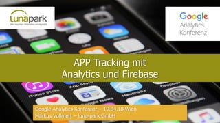APP Tracking mit
Analytics und Firebase
Google Analytics Konferenz – 19.04.18 Wien
Markus Vollmert – luna-park GmbH
 