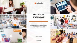 DATA FOR
EVERYONE
SPREADING A DATA-INFORMED
CULTURE AT ZALANDO
JORGE RAMOS
19-04-2018
 