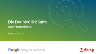 Die DoubleClick Suite
Rock Programmatic!
Wien, 19.4.2018
 