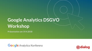 Google Analytics DSGVO
Workshop
Präsentation am 19.4.2018
 