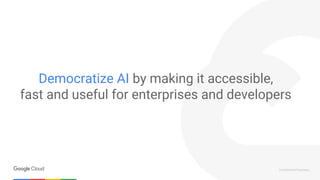 Confidential & Proprietary
Democratize AI by making it accessible,
fast and useful for enterprises and developers
 