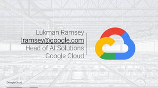 Lukman Ramsey
lramsey@google.com
Head of AI Solutions
Google Cloud
 