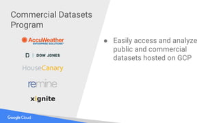 ● Easily access and analyze
public and commercial
datasets hosted on GCP
Commercial Datasets
Program
 