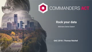 Rock your data
Aktiviere Deine Daten!
GAC 2018 | Thomas Reichel
 