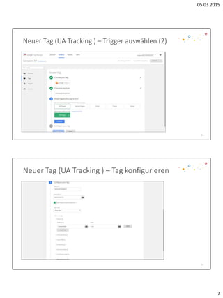 05.03.2015
7
Neuer Tag (UA Tracking ) – Trigger auswählen (2)
13
Neuer Tag (UA Tracking ) – Tag konfigurieren
14
 