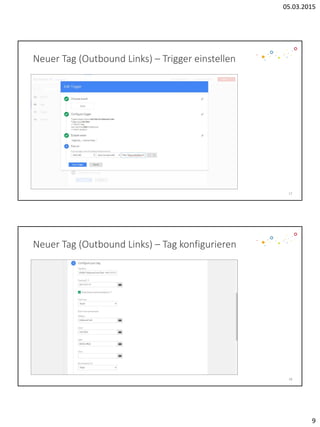 05.03.2015
9
Neuer Tag (Outbound Links) – Trigger einstellen
17
Neuer Tag (Outbound Links) – Tag konfigurieren
18
 