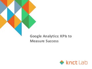 Google Analytics: KPIs to
Measure Success
 